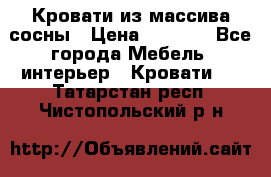 Кровати из массива сосны › Цена ­ 7 900 - Все города Мебель, интерьер » Кровати   . Татарстан респ.,Чистопольский р-н